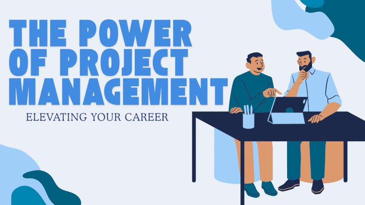 The Power of Project Management: Elevating Your Career