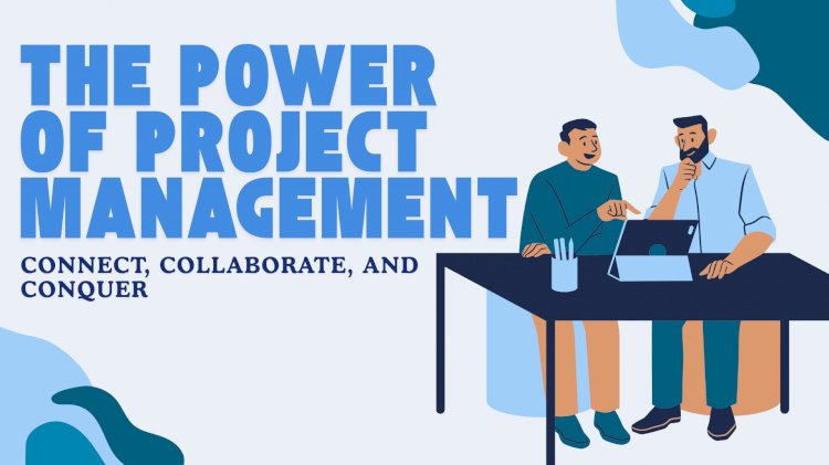 The Power of Project Management: Connect, Collaborate, and Conquer