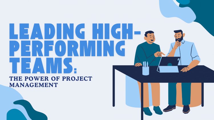 Leading High-Performing Teams: The Power of Project Management