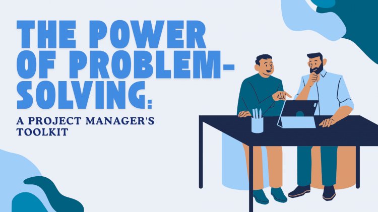 The Power of Problem-Solving: A Project Manager's Toolkit