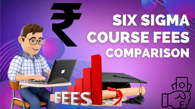 Six Sigma Fees Comparison In India By Top Institutions